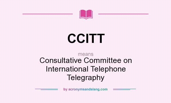 What does CCITT mean? It stands for Consultative Committee on International Telephone Telegraphy