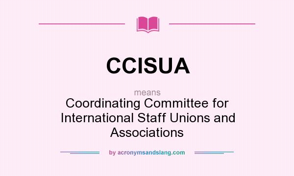 What does CCISUA mean? It stands for Coordinating Committee for International Staff Unions and Associations