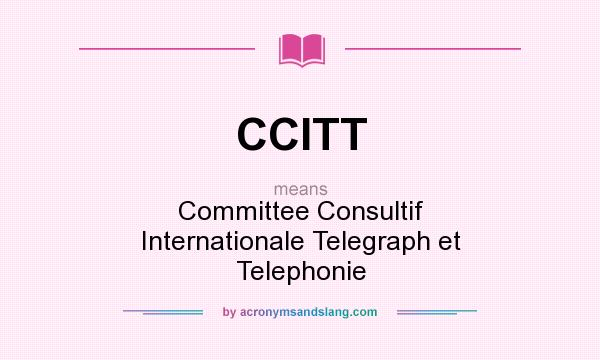 What does CCITT mean? It stands for Committee Consultif Internationale Telegraph et Telephonie