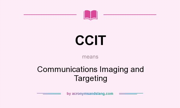 What does CCIT mean? It stands for Communications Imaging and Targeting