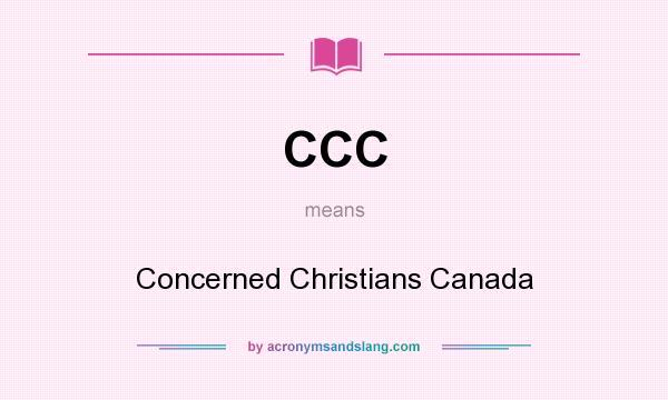 What does CCC mean? It stands for Concerned Christians Canada