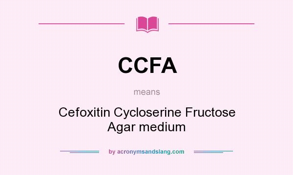What does CCFA mean? It stands for Cefoxitin Cycloserine Fructose Agar medium