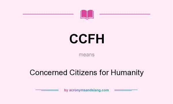 What does CCFH mean? It stands for Concerned Citizens for Humanity