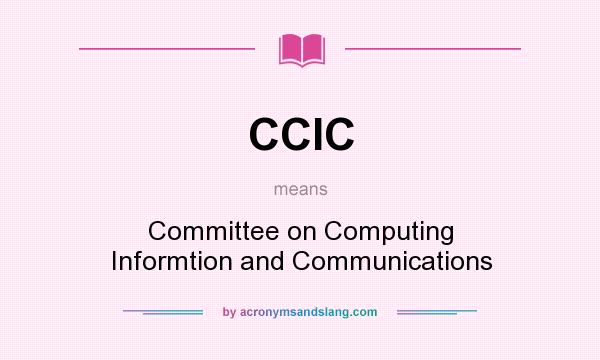 What does CCIC mean? It stands for Committee on Computing Informtion and Communications