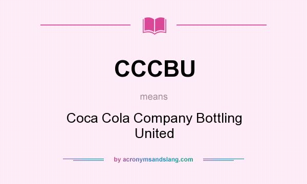 What does CCCBU mean? It stands for Coca Cola Company Bottling United