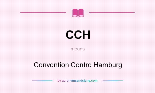 What does CCH mean? It stands for Convention Centre Hamburg