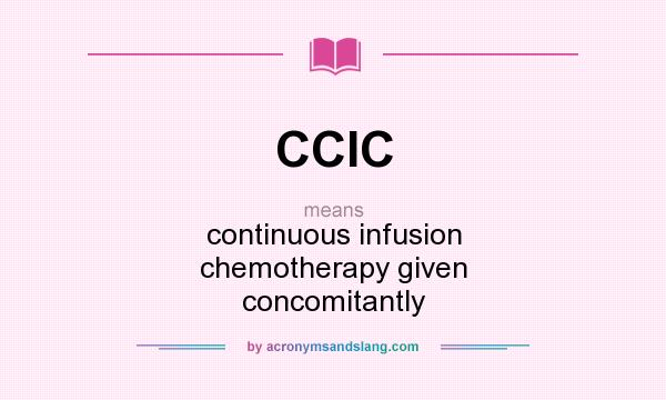 What does CCIC mean? It stands for continuous infusion chemotherapy given concomitantly