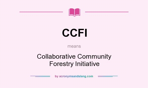 What does CCFI mean? It stands for Collaborative Community Forestry Initiative