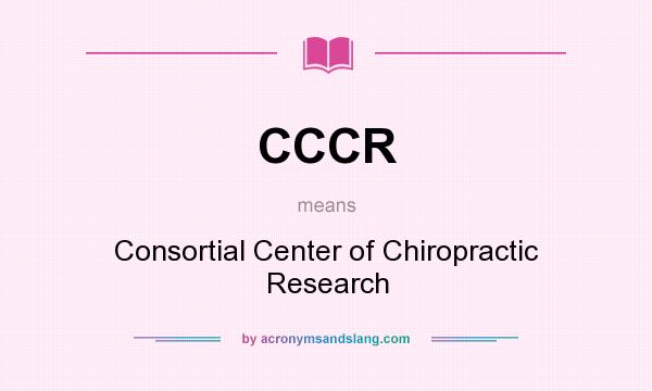 What does CCCR mean? It stands for Consortial Center of Chiropractic Research