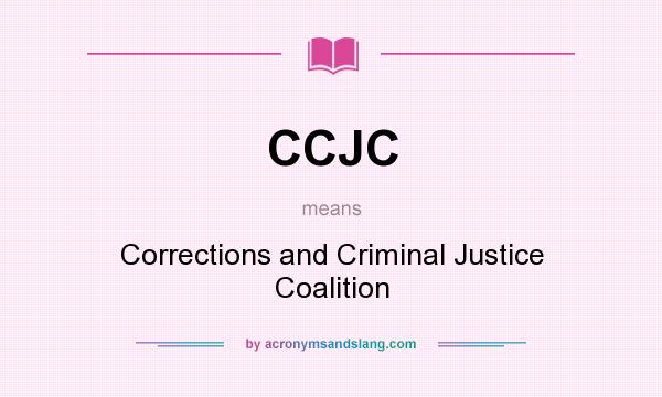 What does CCJC mean? It stands for Corrections and Criminal Justice Coalition