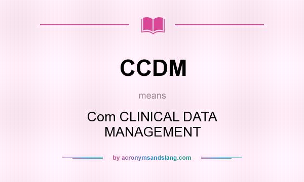 What does CCDM mean? It stands for Com CLINICAL DATA MANAGEMENT