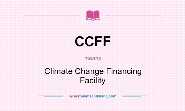 What does CCFF mean? It stands for Climate Change Financing Facility