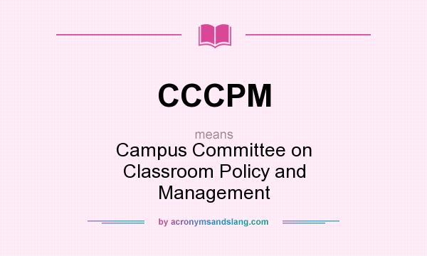 What does CCCPM mean? It stands for Campus Committee on Classroom Policy and Management