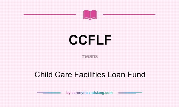 What does CCFLF mean? It stands for Child Care Facilities Loan Fund