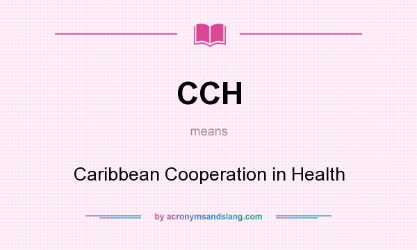 What does CCH mean? It stands for Caribbean Cooperation in Health