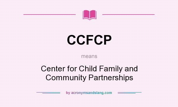 What does CCFCP mean? It stands for Center for Child Family and Community Partnerships