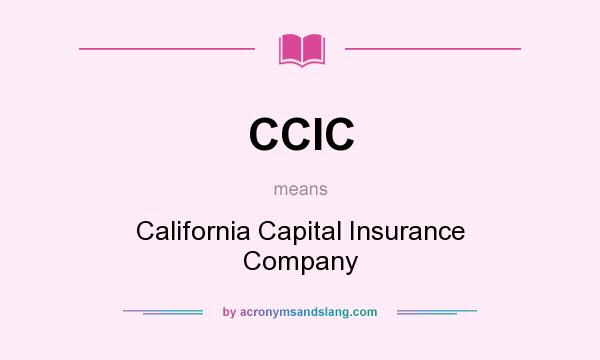 What does CCIC mean? It stands for California Capital Insurance Company