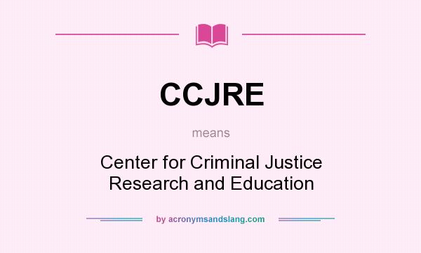 What does CCJRE mean? It stands for Center for Criminal Justice Research and Education