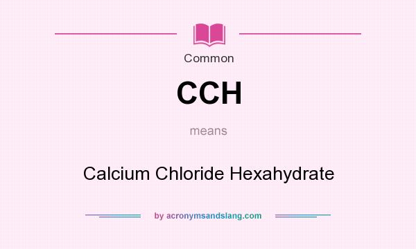 What does CCH mean? It stands for Calcium Chloride Hexahydrate