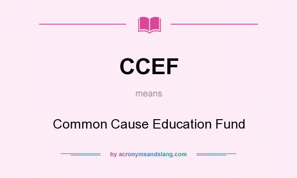 What does CCEF mean? It stands for Common Cause Education Fund
