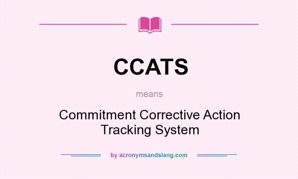 What does CCATS mean? It stands for Commitment Corrective Action Tracking System