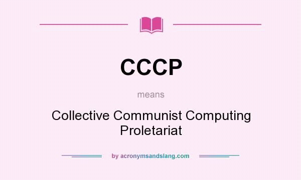 What does CCCP mean? It stands for Collective Communist Computing Proletariat