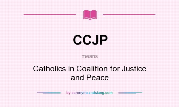 What does CCJP mean? It stands for Catholics in Coalition for Justice and Peace