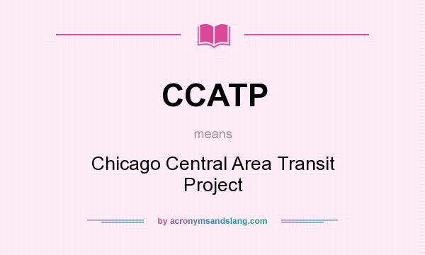 What does CCATP mean? It stands for Chicago Central Area Transit Project