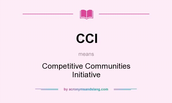 What does CCI mean? It stands for Competitive Communities Initiative