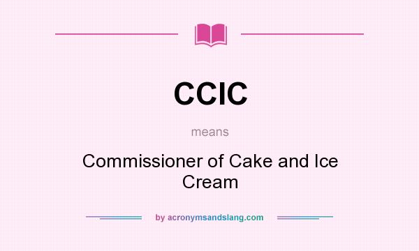 What does CCIC mean? It stands for Commissioner of Cake and Ice Cream