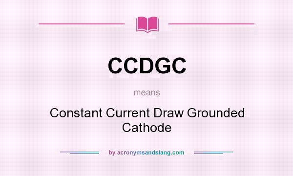What does CCDGC mean? It stands for Constant Current Draw Grounded Cathode