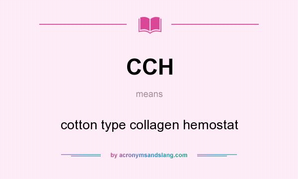 What does CCH mean? It stands for cotton type collagen hemostat