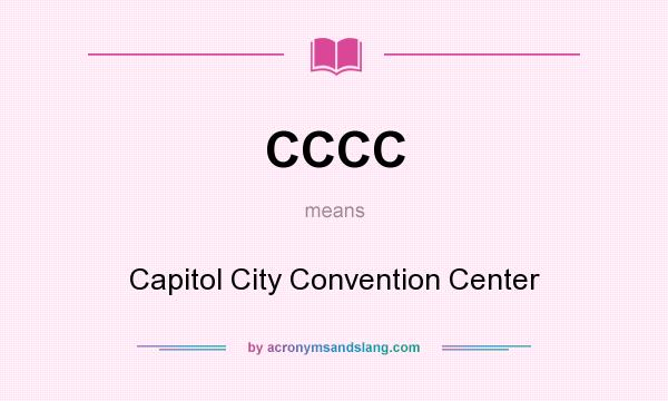 What does CCCC mean? It stands for Capitol City Convention Center
