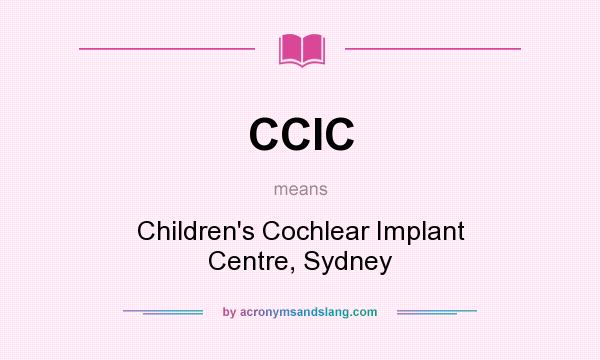What does CCIC mean? It stands for Children`s Cochlear Implant Centre, Sydney