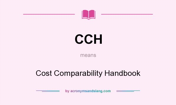 What does CCH mean? It stands for Cost Comparability Handbook