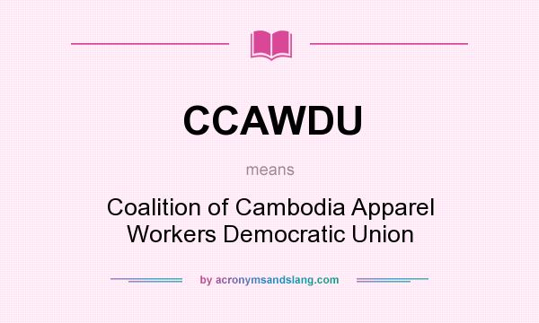 What does CCAWDU mean? It stands for Coalition of Cambodia Apparel Workers Democratic Union