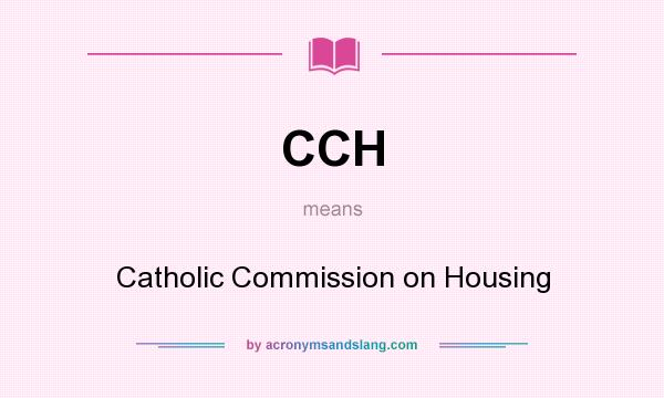 What does CCH mean? It stands for Catholic Commission on Housing