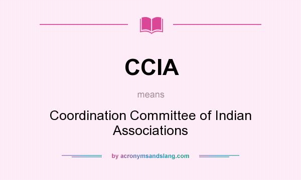 What does CCIA mean? It stands for Coordination Committee of Indian Associations