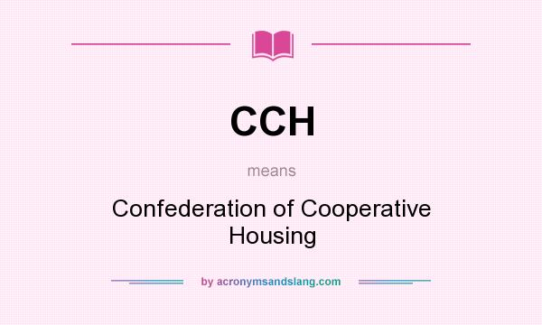 What does CCH mean? It stands for Confederation of Cooperative Housing