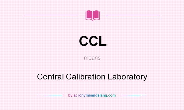 What does CCL mean? It stands for Central Calibration Laboratory