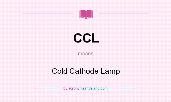 What does CCL mean? It stands for Cold Cathode Lamp