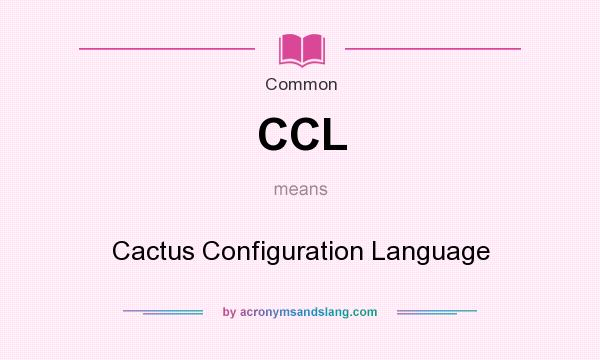What does CCL mean? It stands for Cactus Configuration Language