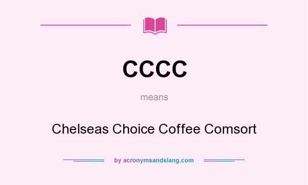 What does CCCC mean? It stands for Chelseas Choice Coffee Comsort