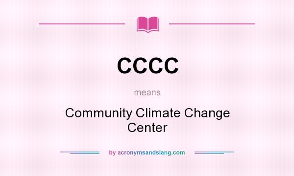 What does CCCC mean? It stands for Community Climate Change Center
