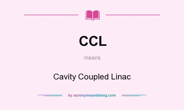 What does CCL mean? It stands for Cavity Coupled Linac