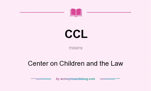 What does CCL mean? It stands for Center on Children and the Law