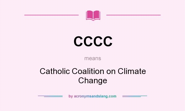 What does CCCC mean? It stands for Catholic Coalition on Climate Change
