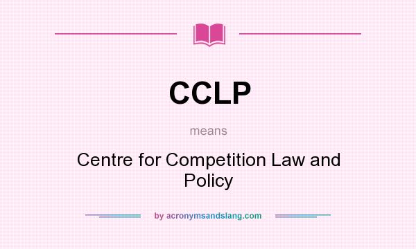 What does CCLP mean? It stands for Centre for Competition Law and Policy