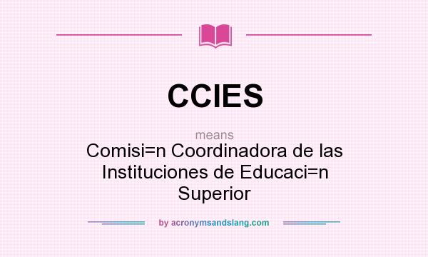 What does CCIES mean? It stands for Comisi=n Coordinadora de las Instituciones de Educaci=n Superior