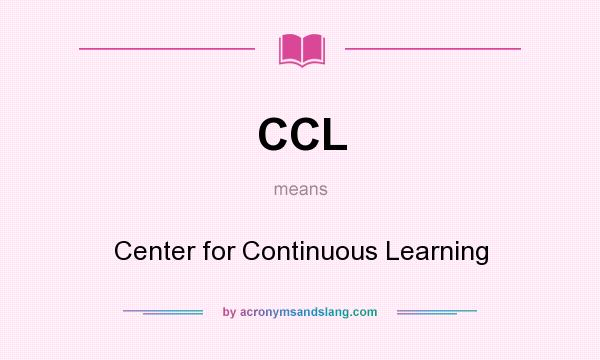 What does CCL mean? It stands for Center for Continuous Learning